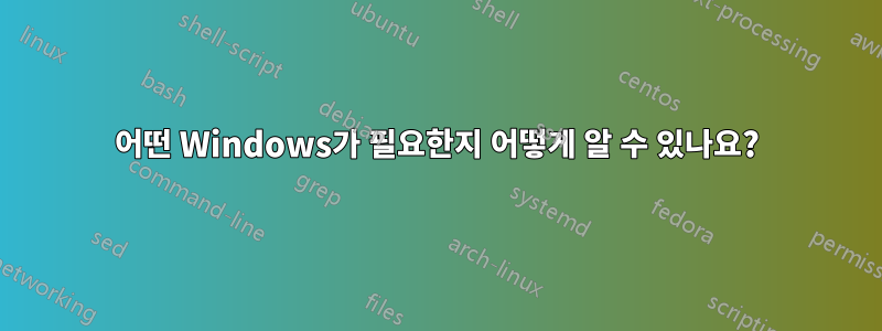 어떤 Windows가 필요한지 어떻게 알 수 있나요?