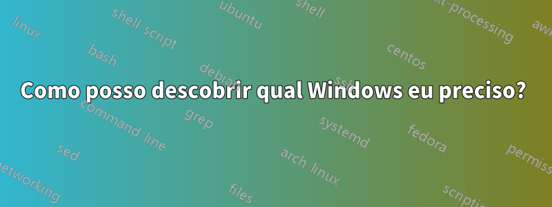 Como posso descobrir qual Windows eu preciso?