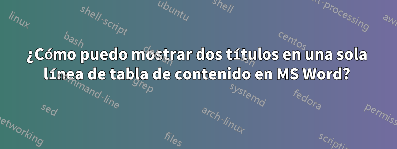 ¿Cómo puedo mostrar dos títulos en una sola línea de tabla de contenido en MS Word?