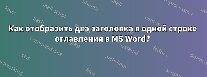 Как отобразить два заголовка в одной строке оглавления в MS Word?