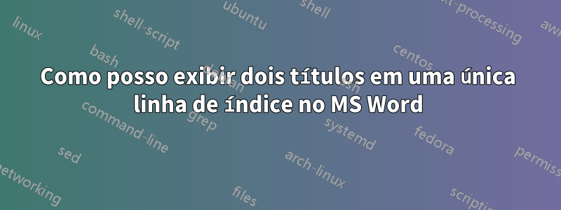 Como posso exibir dois títulos em uma única linha de índice no MS Word