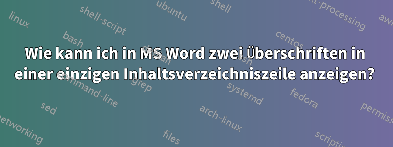 Wie kann ich in MS Word zwei Überschriften in einer einzigen Inhaltsverzeichniszeile anzeigen?