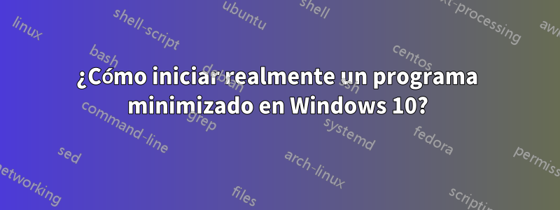 ¿Cómo iniciar realmente un programa minimizado en Windows 10?