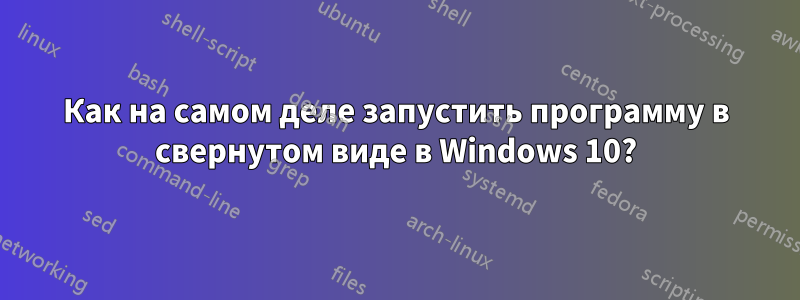 Как на самом деле запустить программу в свернутом виде в Windows 10?