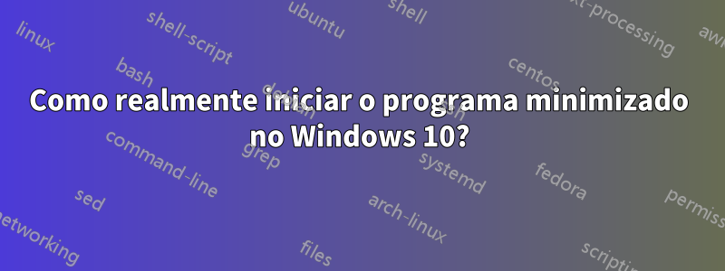 Como realmente iniciar o programa minimizado no Windows 10?