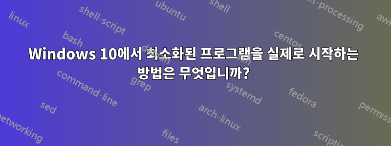 Windows 10에서 최소화된 프로그램을 실제로 시작하는 방법은 무엇입니까?