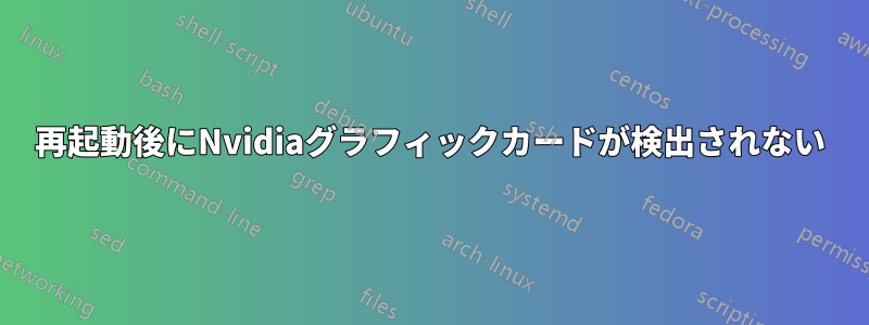 再起動後にNvidiaグラフィックカードが検出されない