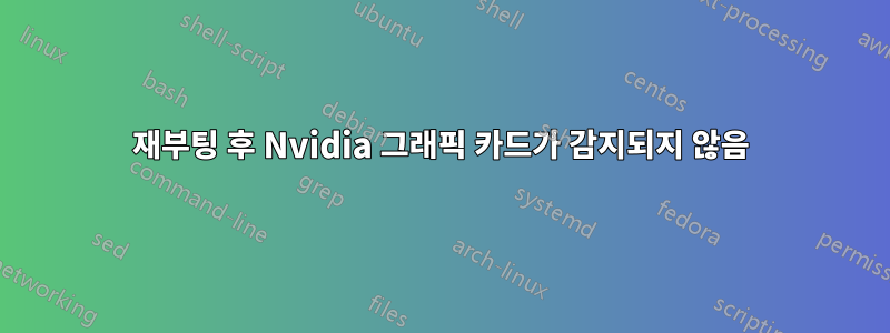 재부팅 후 Nvidia 그래픽 카드가 감지되지 않음