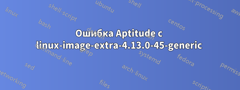 Ошибка Aptitude с linux-image-extra-4.13.0-45-generic