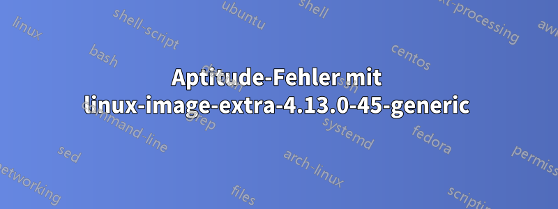 Aptitude-Fehler mit linux-image-extra-4.13.0-45-generic