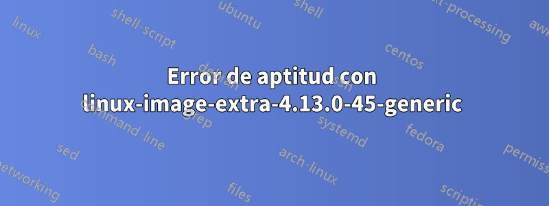 Error de aptitud con linux-image-extra-4.13.0-45-generic