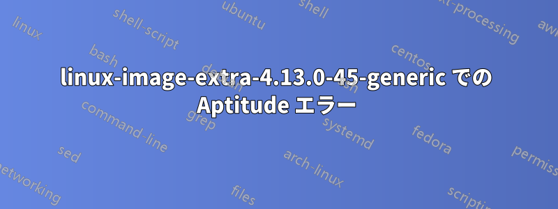 linux-image-extra-4.13.0-45-generic での Aptitude エラー