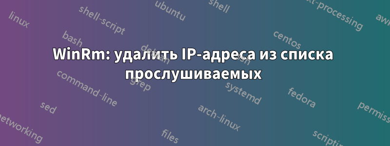 WinRm: удалить IP-адреса из списка прослушиваемых