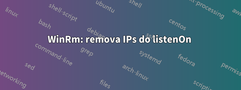 WinRm: remova IPs do listenOn