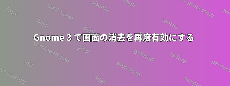 Gnome 3 で画面の消去を再度有効にする