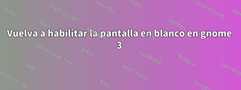 Vuelva a habilitar la pantalla en blanco en gnome 3