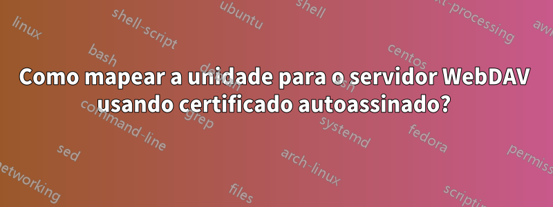 Como mapear a unidade para o servidor WebDAV usando certificado autoassinado?