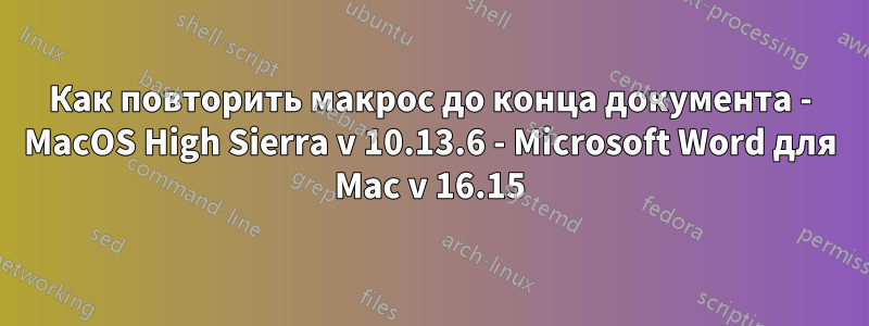 Как повторить макрос до конца документа - MacOS High Sierra v 10.13.6 - Microsoft Word для Mac v 16.15