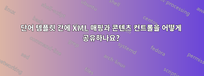 단어 템플릿 간에 XML 매핑과 콘텐츠 컨트롤을 어떻게 공유하나요?