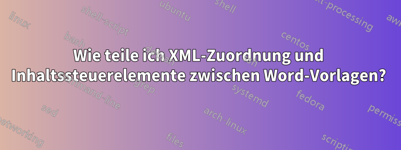 Wie teile ich XML-Zuordnung und Inhaltssteuerelemente zwischen Word-Vorlagen?