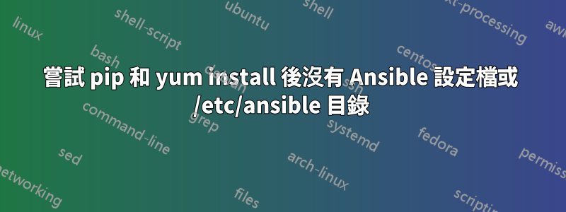 嘗試 pip 和 yum install 後沒有 Ansible 設定檔或 /etc/ansible 目錄