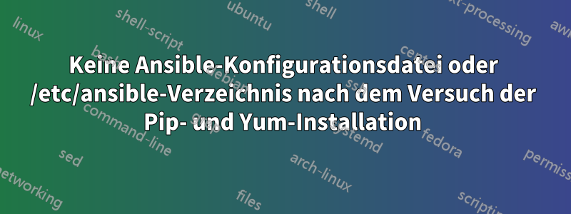 Keine Ansible-Konfigurationsdatei oder /etc/ansible-Verzeichnis nach dem Versuch der Pip- und Yum-Installation