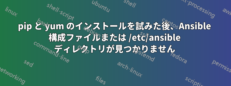 pip と yum のインストールを試みた後、Ansible 構成ファイルまたは /etc/ansible ディレクトリが見つかりません