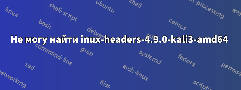 Не могу найти inux-headers-4.9.0-kali3-amd64