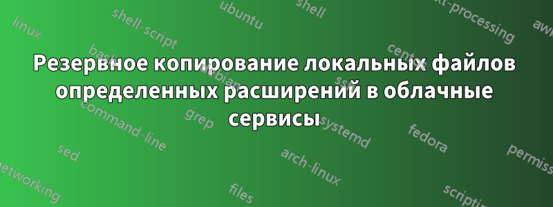 Резервное копирование локальных файлов определенных расширений в облачные сервисы