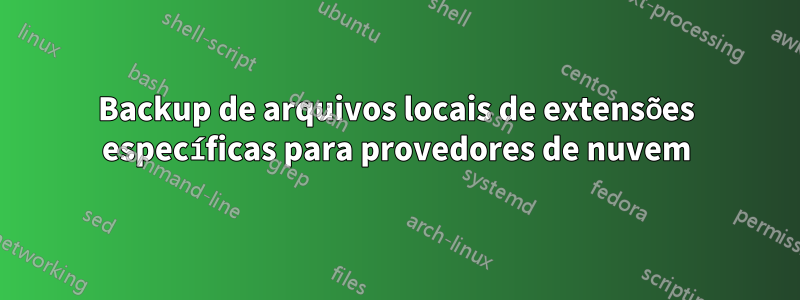 Backup de arquivos locais de extensões específicas para provedores de nuvem