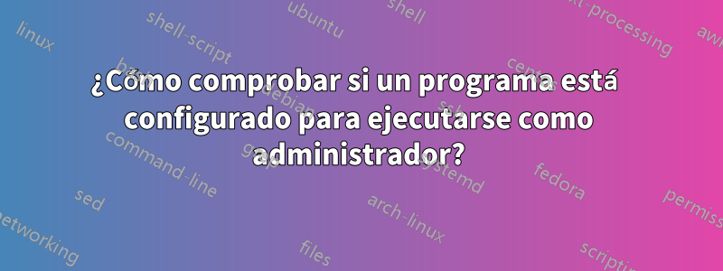 ¿Cómo comprobar si un programa está configurado para ejecutarse como administrador?