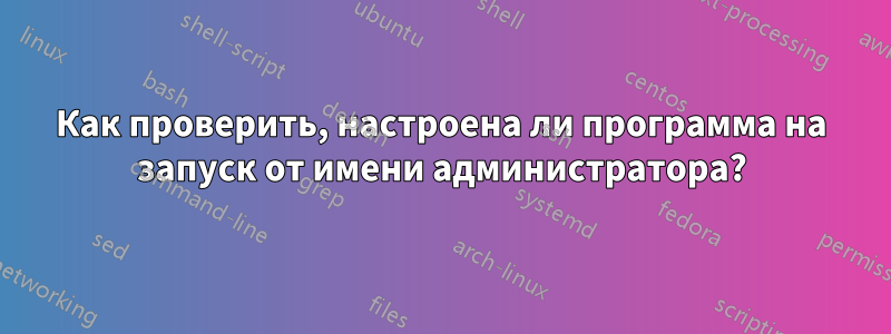 Как проверить, настроена ли программа на запуск от имени администратора?