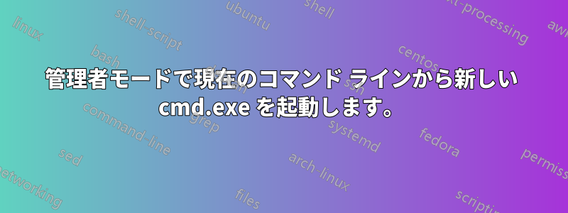 管理者モードで現在のコマンド ラインから新しい cmd.exe を起動します。