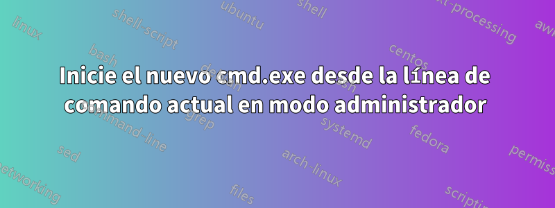 Inicie el nuevo cmd.exe desde la línea de comando actual en modo administrador