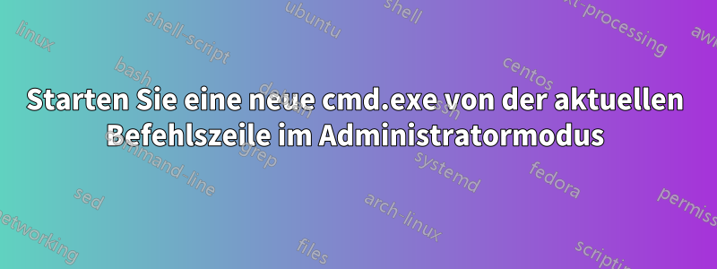 Starten Sie eine neue cmd.exe von der aktuellen Befehlszeile im Administratormodus