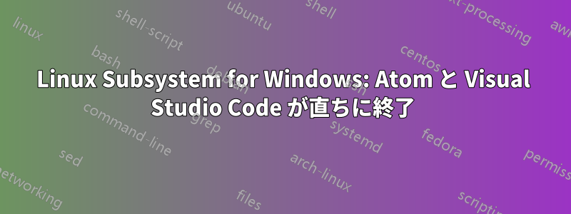 Linux Subsystem for Windows: Atom と Visual Studio Code が直ちに終了