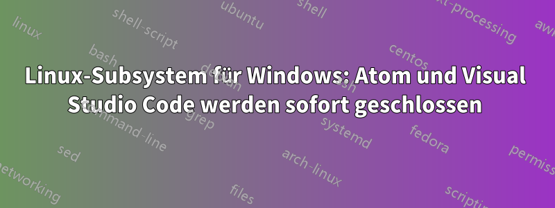 Linux-Subsystem für Windows: Atom und Visual Studio Code werden sofort geschlossen