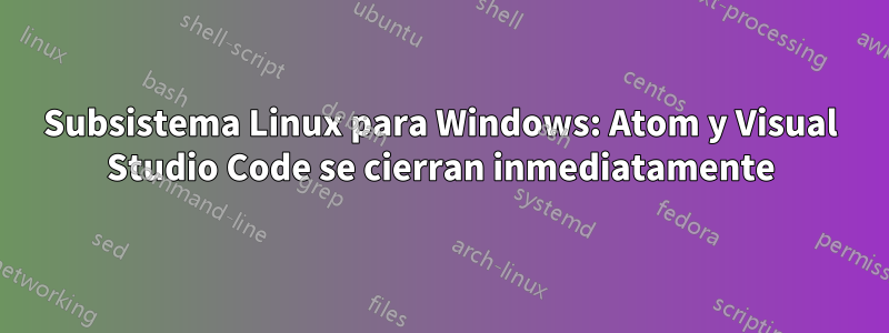 Subsistema Linux para Windows: Atom y Visual Studio Code se cierran inmediatamente