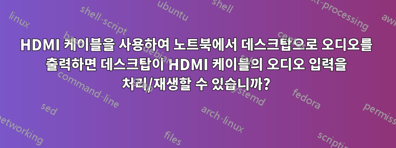 HDMI 케이블을 사용하여 노트북에서 데스크탑으로 오디오를 출력하면 데스크탑이 HDMI 케이블의 오디오 입력을 처리/재생할 수 있습니까?