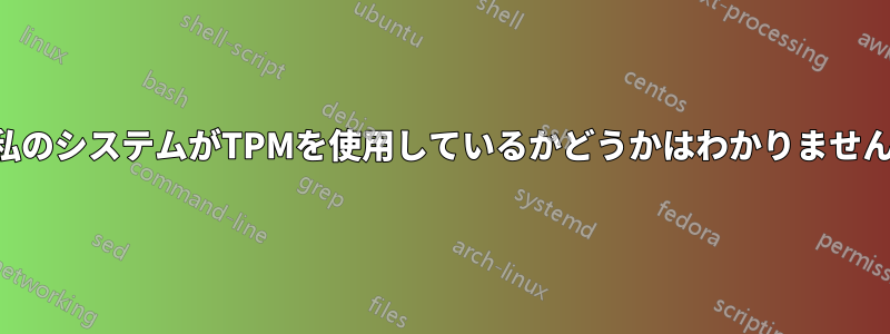 私のシステムがTPMを使用しているかどうかはわかりません