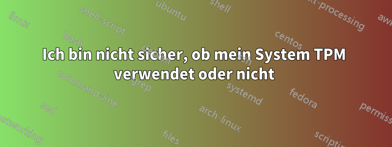 Ich bin nicht sicher, ob mein System TPM verwendet oder nicht