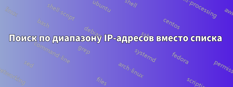 Поиск по диапазону IP-адресов вместо списка