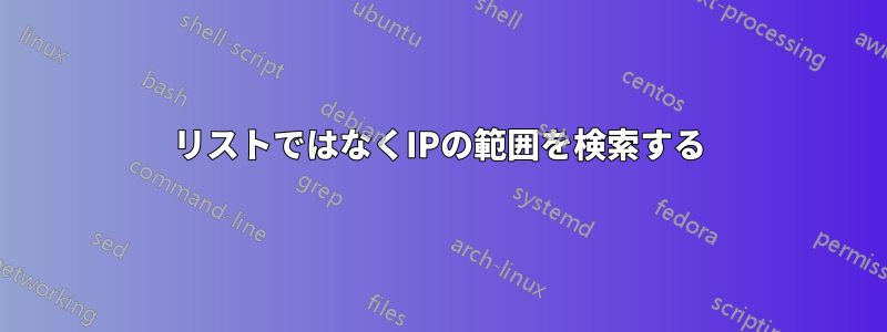 リストではなくIPの範囲を検索する