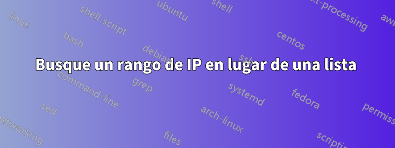 Busque un rango de IP en lugar de una lista