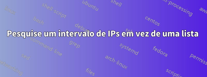 Pesquise um intervalo de IPs em vez de uma lista