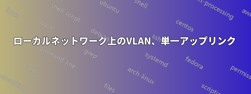 ローカルネットワーク上のVLAN、単一アップリンク