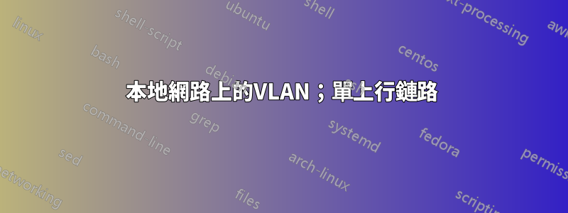 本地網路上的VLAN；單上行鏈路