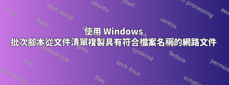 使用 Windows 批次腳本從文件清單複製具有符合檔案名稱的網路文件