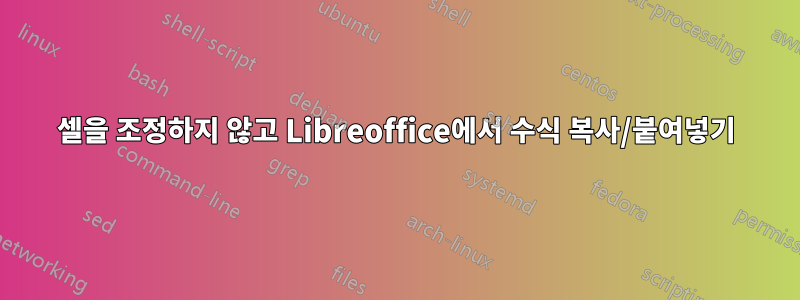 셀을 조정하지 않고 Libreoffice에서 수식 복사/붙여넣기