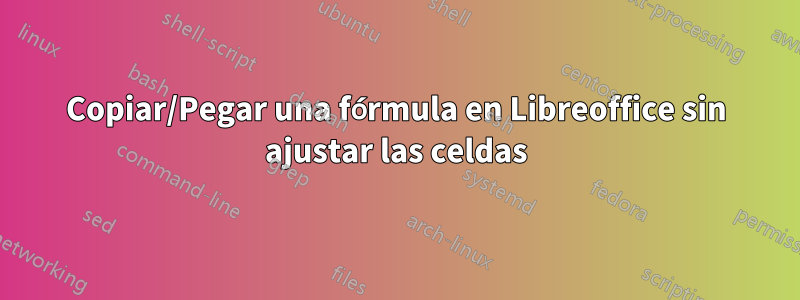 Copiar/Pegar una fórmula en Libreoffice sin ajustar las celdas